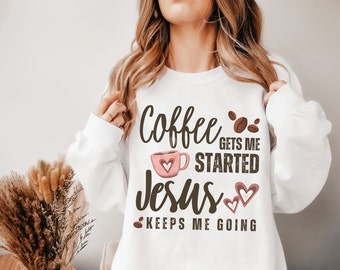 Coffee gets me started Jesus keeps me going sweatshirt, Coffee Sweat shirt, Crewneck Sweatshirt, Soft comfy sweater, Coffee Lover Gift