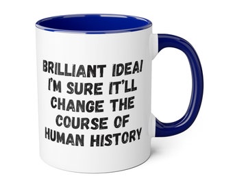 Funny Sarcastic Mug: Brilliant Idea, Change History - 11oz Ceramic