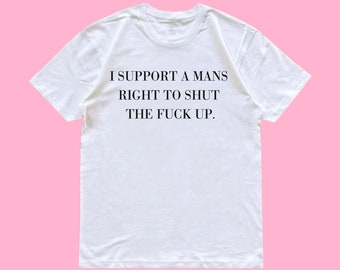 I Support a Man's Right to Shut the F Up Shirt, Funny Iconic Unisex T-Shirt, Pinterest Style Slogan Shirt, Feminist Slogan Oversized Tee