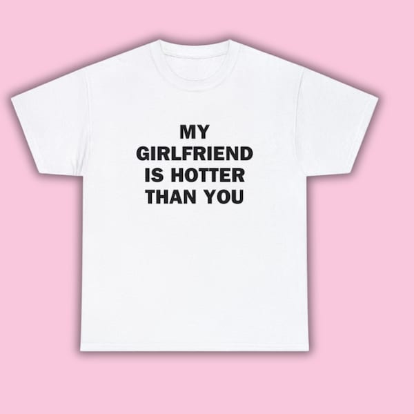 My girlfriend is hotter than you shirt, Fun Boyfriend T-shirt, Gift for Boyfriend, Unisex valentines gifts for him funny, Aesthetic Tee