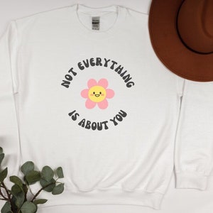 Not Everything Is About You Sweatshirt, Funny Sassy Sarcastic Shirt, Retro Sweatshirt