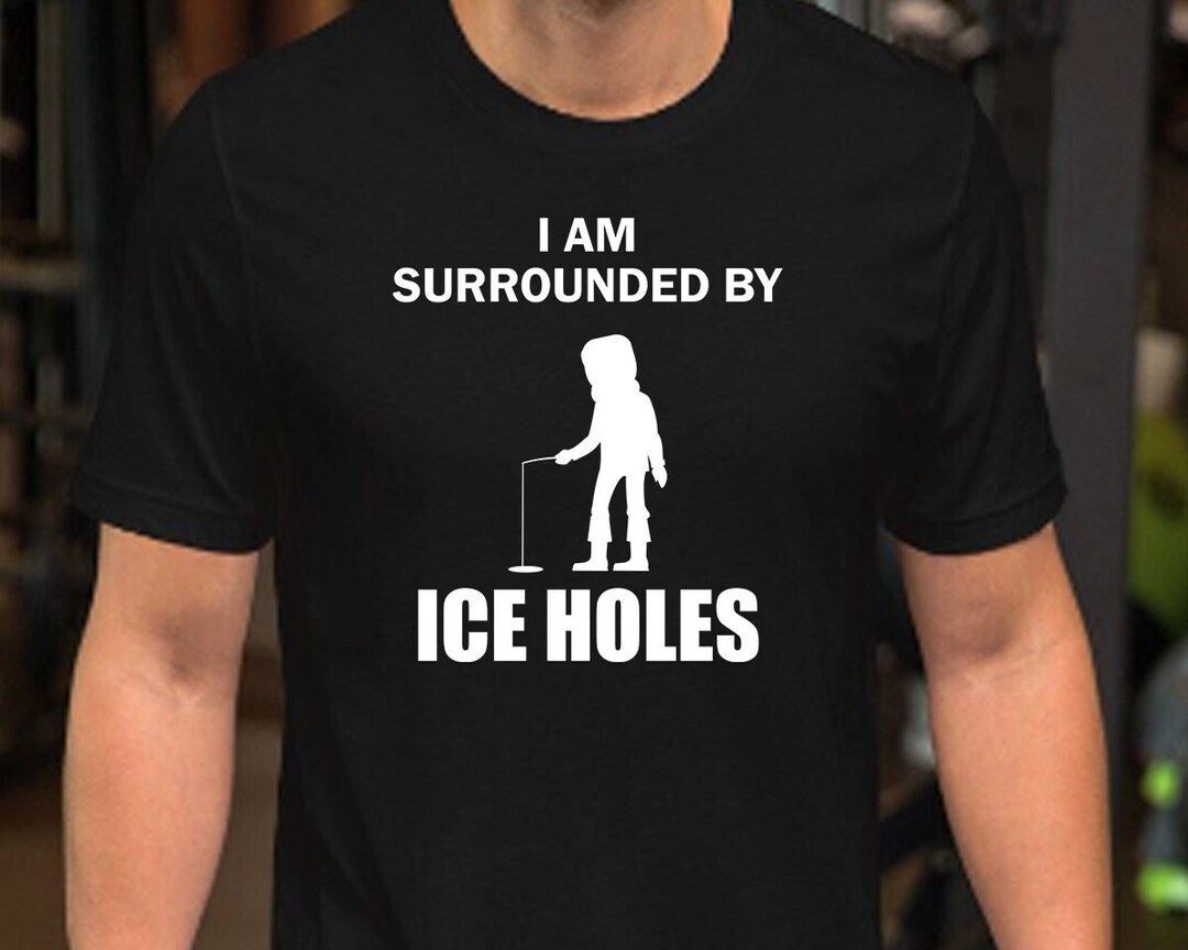 Ice Fishing Funny I Am Surrounded by Ice Holes Tshirt Ice Etsy