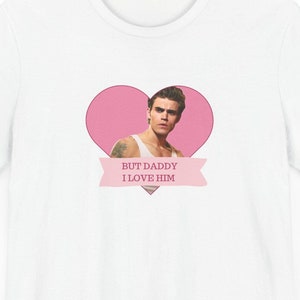 Stefan Salvatore T-Shirt: TVD, But Daddy I Love Him, Fan Tee