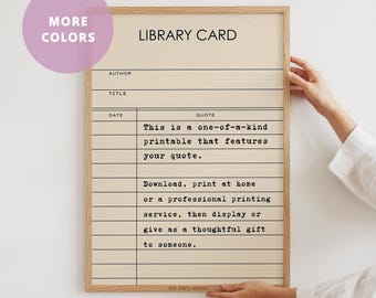 May include: A printable library card template with the text "This is a one-of-a-kind printable that features your quote."  Download, print at home or a professional printing service, then display or give as a thoughtful gift to someone.