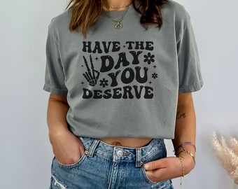 Skeleton hand shirt, Have The Day You Deserve Shirt, Sarcastic Positivity T-Shirt, Inspirational tee, Trendy, Funny Motivational Shirt,Peace
