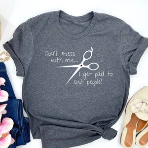 Hairstylist Shirt, Gift for Hairdresser, Don't Mess with Me Shirt, I Get Paid To Cut People Shirt, Funny Barber T-Shirt
