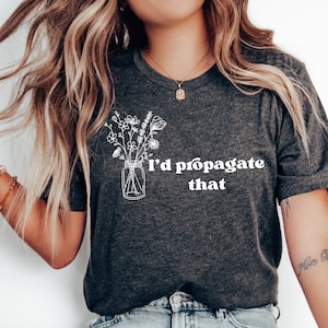I'd Propagate That Shirt, Plant Tee, Plant Lover Gift Shirt, Plant Lover Mom Gift Tee, Plant Decor, Funny Plant Sign, Propagation Plant Tee
