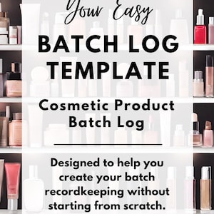 May include: A white and black graphic with the text "Your Easy BATCH LOG TEMPLATE" and "Cosmetic Product Batch Log" on a background of shelves filled with various cosmetic products in bottles and jars.