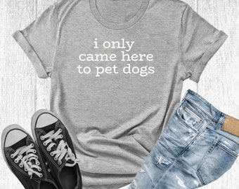 Ik kwam alleen hier voor huisdieren T-shirt, hondenliefhebber, hondenliefhebber cadeau, grappig t-shirt, grappig shirt