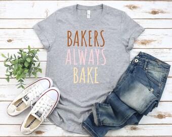 Bakers Always Bake T-Shirt, Baking and Cookie Lover, Foodie gift, Funny Shirt