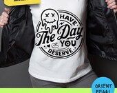 Have The Day You Deserve SVG Smiley svg funny Smiley svg humor svg cricut cameo silhouette DXF file glowforge svg cut file