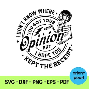 May include: A black and white graphic design featuring a skeleton with the text "I don't know where you got your opinion but I hope you kept the receipt." The design includes a lightning bolt and stars. The bottom of the image has the text "SVG - DXF - PNG - EPS - PDF".