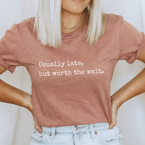Usually late but worth the wait, sarcastic gift for her, dark humor shirt, always late gift, funny gift for women, worth the wait, plus size