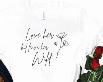 Love her but leave her wild shirt, quote shirt, poetry shirt, inspirational shirt, anniversary gift for her, leave her wild tee