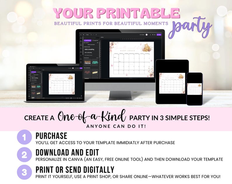 May include: A pink and white graphic with the text "YOUR PRINTABLE" and "BEAUTIFUL PRINTS FOR BEAUTIFUL MOMENTS party". The graphic shows three computer screens displaying a printable calendar template with a floral design and a bear illustration. The text "CREATE A One-of-a-Kind PARTY IN 3 SIMPLE STEPS! ANYONE CAN DO IT!" is displayed below the screens. Three numbered steps are listed below the text: 1. PURCHASE, 2. DOWNLOAD AND EDIT, 3. PRINT OR SEND DIGITALLY.