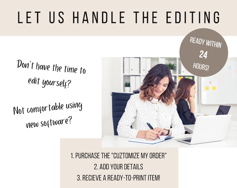 May include: A woman sits at a desk in an office, writing in a notebook. The text on the image reads "Let us handle the editing. Don't have the time to edit yourself? Not comfortable using new software? 1. Purchase the "Customize My Order" 2. Add your details 3. Receive a ready-to-print item!"  A circle with the text "Ready within 24 hours!" is in the top right corner of the image.