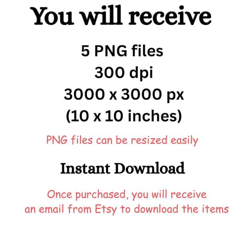 May include: White background with black text stating "You will receive" followed by details about 5 PNG files, 300 dpi, 3000 x 3000 px (10 x 10 inches), and "Instant Download". The text also mentions resizing and Etsy download.
