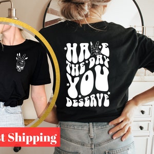 Have The Day You Deserve Shirt, Inspirational Graphic T-Shirt, Motivational Tee, Positive Vibes Shirt, Halloween Skeleton Shirt