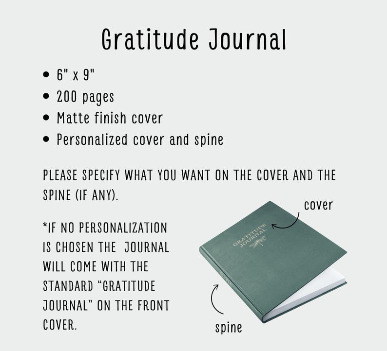 May include: A green, 6 by 9 inch gratitude journal with 200 pages. The journal has a matte finish cover and a dragonfly illustration. The text "Gratitude Journal" is printed on the cover. The journal can be personalized with text on the cover and spine.