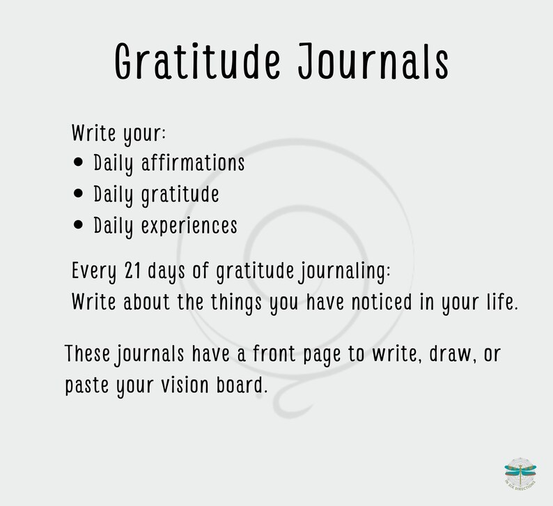 May include: A black and white image with the text "Gratitude Journals" in a large font. The text "Write your:" is followed by a list of bullet points: "Daily affirmations", "Daily gratitude", and "Daily experiences". The text "Every 21 days of gratitude journaling: Write about the things you have noticed in your life." is followed by the text "These journals have a front page to write, draw, or paste your vision board."