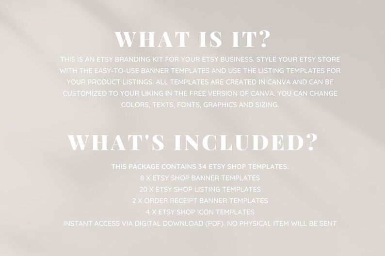 K&ouml;nnte beinhalten: Eine wei&szlig;e Textgrafik auf beigefarbenem Hintergrund mit dem Text "WHAT IS IT?" und "WHAT'S INCLUDED?"  Dies ist ein Etsy-Branding-Kit f&uuml;r Ihr Etsy-Gesch&auml;ft. Gestalten Sie Ihren Etsy-Shop mit den benutzerfreundlichen Banner-Vorlagen und verwenden Sie die Listenvorlagen f&uuml;r Ihre Produktlisten. Alle Vorlagen werden in Canva erstellt und k&ouml;nnen in der kostenlosen Version von Canva nach Ihren W&uuml;nschen angepasst werden. Sie k&ouml;nnen Farben, Texte, Schriftarten, Grafiken und Gr&ouml;&szlig;en &auml;ndern. Dieses Paket enth&auml;lt 34 Etsy-Shop-Vorlagen: 8 x Etsy-Shop-Banner-Vorlagen, 20 x Etsy-Shop-Listenvorlagen, 2 x Bestellbest&auml;tigungsbanner-Vorlagen, 4 x Etsy-Shop-Symbolvorlagen. Sofortiger Zugriff &uuml;ber digitalen Download (PDF). Es wird kein physischer Artikel versandt.