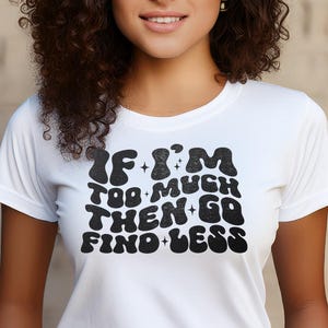 If I&#39;m Too Much Then Go Find Less Tee | Bold Black Bubble Letters | Unisex Fit
