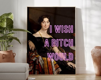 I Wish A Bitch Would | Maximalist Decor, Feminist Poster, Classical Art, Printable Wall Art, Funny Feminist Quote, Large Quote Wall Art