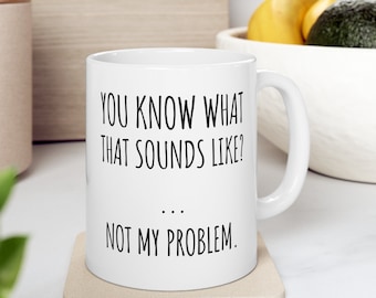 You Know What That Sounds Like? Not My Problem Mug, Boss Mug, Funny Boss Gift, Funny Office Gift, Coworker Gift Mug, Funny Mugs, Funny Mugs