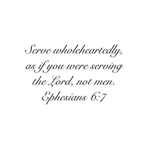 May include: A black and white image with a quote from the Bible, Ephesians 6:7, which reads "Serve wholeheartedly, as if you were serving the Lord, not men."
