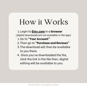 How it Works. Login to Etsy.com in a browser
 (digital downloads are not available in the app)
Go to “Your Account”
Then go to “Purchase and Reviews”
The download will then be available to you there.