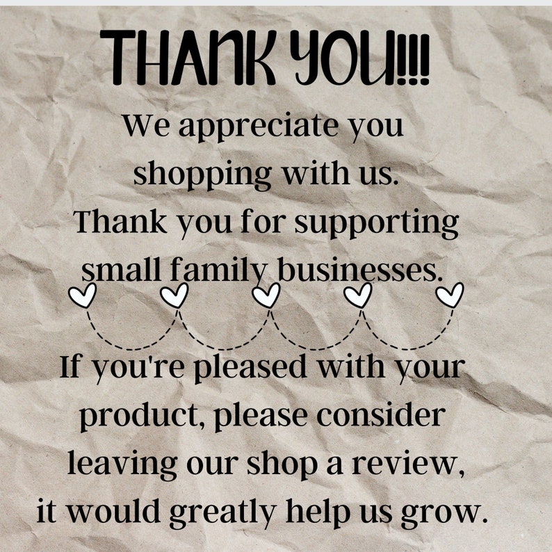 May include: A thank you message with hearts and text that reads: "THANK YOU!!! We appreciate you shopping with us. Thank you for supporting small family businesses. If you're pleased with your product, please consider leaving our shop a review, it would greatly help us grow."