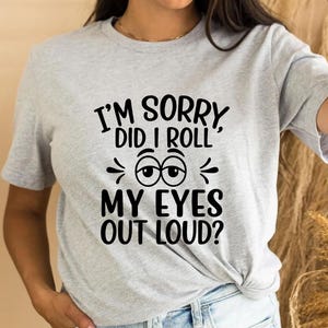 I&#39;m Sorry Did I Roll My Eyes Out Loud Shirt, Funny Shirt, Gift Shirt, Sarcastic Shirt, Sarcasm Shirt, Shirts For Women, Shirts With Sayings