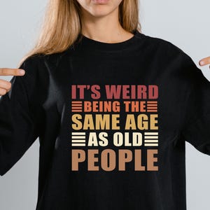 It&#39;s Weird Being the Same Age as Old People T Shirt, Old Man, Elderly Gift, Old People Gift, Old Person Tee Shirt, Retirement Gift, Old Fart