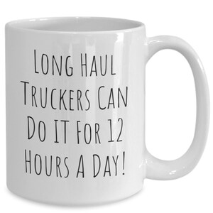 Long Haul Trucker Mug, Funny Long Haul Truckers Coffee Cup, Gift for Trucker, Present for Truckers, Him, Her, 12hrs