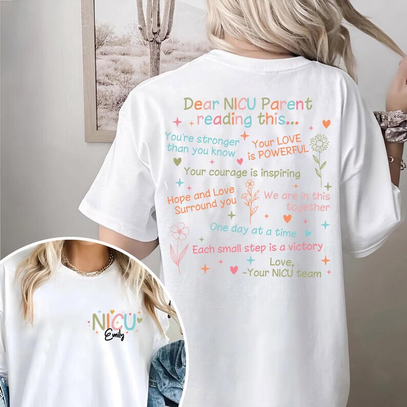 May include: White t-shirt with a message of encouragement for NICU parents. The text reads "Dear NICU Parent reading this... You're stronger than you know Your LOVE is POWERFUL Your courage is inspiring Hope and Love Surround you We are in this together One day at a time Each small step is a victory Love, -Your NICU team".