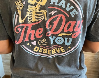 Have the Day You Deserve T-Shirt