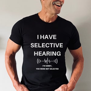 I Have Selective Hearing I&#39;m Sorry You Were Not Selected | Funny Shirts for Father&#39;s Day Dad Joke Sayings | Sarcastic Dad Humor Gifts