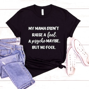 My Mama Didn&#39;t Raise A Fool, A Psycho Maybe, But No Fool Funny Unisex Tee, Psycho Humor Shirts, Mom Didn&#39;t Raise No Fool
