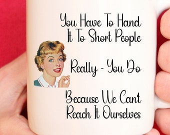 You Have To Hand It To Short People Really You Do Because We Can't Reach It Ourselves Mug, Hand It To Short People Coffee Mug 11oz 15 oz