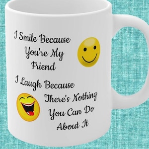Smiley Friendship Mug, I Smile Because You&#39;re My Friend, I Laugh Because There&#39;s Nothing You Can Do About It, Available in 11oz, 15oz