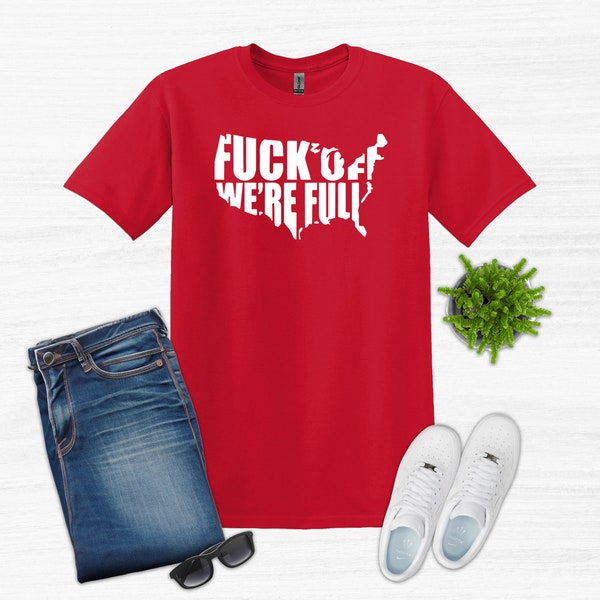 Fuck Off We're Full Unisex Tee T-Shirt - Always Free Shipping XS S M L XL 2XL 3XL 4XL 5XL - United States USA Merica - Stand With Texas