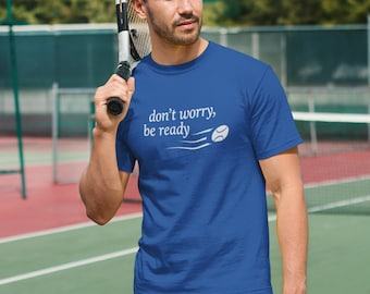 Don't Worry, Be Ready Tennis Tee, Tennis Lover Tee Shirt, Sports Shirt, Tennis Player Shirt, Tennis Gifts for Men, Tennis Dad T Shirt