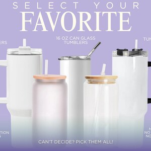 May include: An assortment of white tumblers and can glass tumblers with lids and straws. The image includes a 40 oz tumbler, a 16 oz can glass tumbler, and a 20 oz tumbler. Text on the image reads "Select Your Favorite" and "Can't Decide? Pick Them All!"