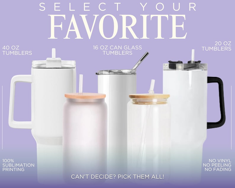 May include: An assortment of white tumblers and can glass tumblers with lids and straws. The image includes a 40 oz tumbler, a 16 oz can glass tumbler, and a 20 oz tumbler. Text on the image reads "Select Your Favorite" and "Can't Decide? Pick Them All!"