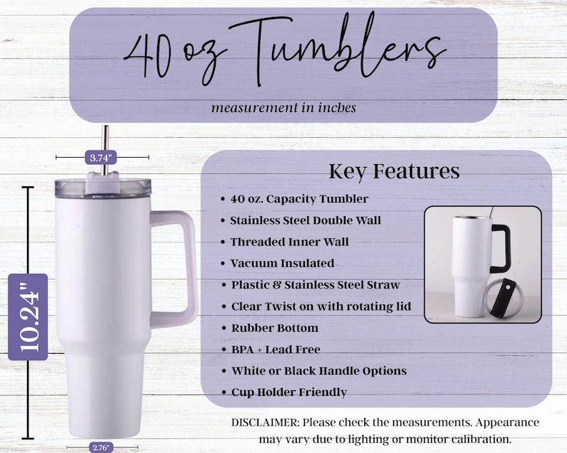 May include: A white 40 oz. capacity tumbler with a handle, measuring 10.24 inches tall and 3.74 inches wide. Features include a stainless steel double wall, vacuum insulation, and a clear twist-on lid. The text reads "40 oz Tumblers".