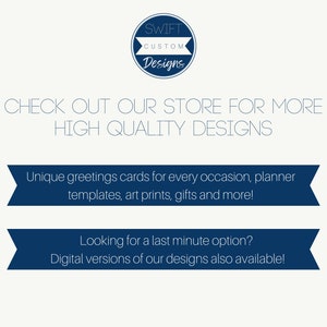 May include: A blue and white graphic with the text "SWIFT CUSTOM Designs" in a circle. The text "CHECK OUT OUR STORE FOR MORE HIGH QUALITY DESIGNS" is below the circle. Two blue banners with white text are below the text. The top banner says "Unique greetings cards for every occasion, planner templates, art prints, gifts and more!" The bottom banner says "Looking for a last minute option? Digital versions of our designs also available!"