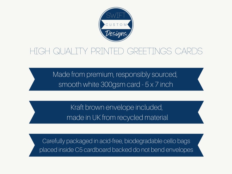 May include: High quality printed greeting cards made from premium, responsibly sourced, smooth white 300gsm card. The cards are 5 x 7 inches and come with a kraft brown envelope made from recycled material. The cards are carefully packaged in acid-free, biodegradable cello bags and placed inside C5 cardboard backed do not bend envelopes.