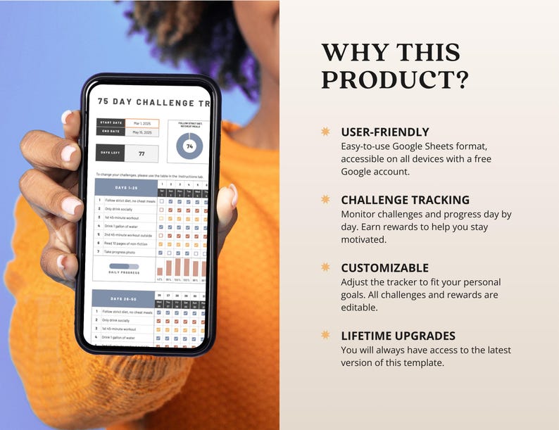 May include: A screenshot of a Google Sheet template for a 75-day challenge tracker. The template includes a progress bar, a pie chart, and a grid for tracking daily challenges. The text "WHY THIS PRODUCT?" is displayed on the right side of the image. The text below the title includes bullet points describing the features of the product: User-friendly, Challenge Tracking, Customizable, and Lifetime Upgrades.