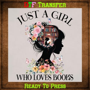 May include: A graphic featuring a black silhouette of a woman with a floral and book-filled head. The text reads "JUST A GIRL WHO LOVES BOOKS" with butterflies and flowers. The words "DTF TRANSFER" and "READY TO PRESS" are also present.