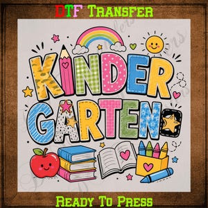 May include: A DTF transfer graphic featuring the word KINDERGARTEN in colorful, patterned block letters. The design includes a rainbow, a smiling sun, a pencil, a stack of books, an open book with a heart, and a box of crayons with a red apple.